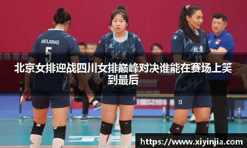北京女排迎战四川女排巅峰对决谁能在赛场上笑到最后