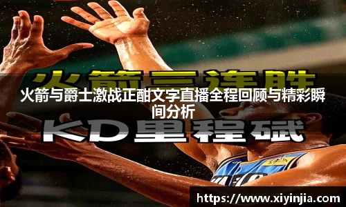 火箭与爵士激战正酣文字直播全程回顾与精彩瞬间分析