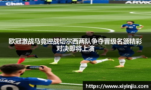 欧冠激战马竞迎战切尔西两队争夺晋级名额精彩对决即将上演