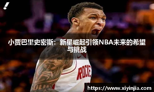小贾巴里史密斯：新星崛起引领NBA未来的希望与挑战